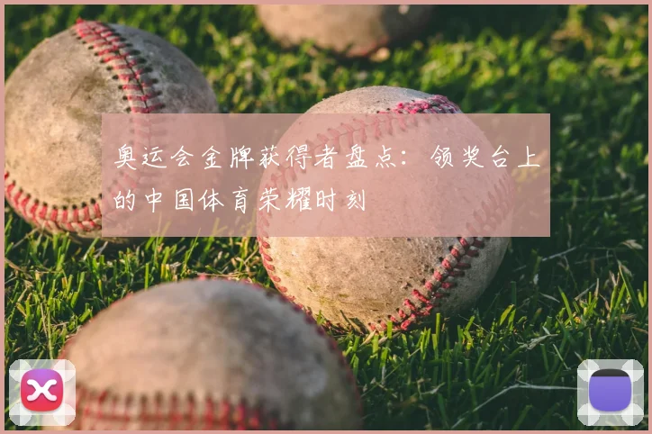 奥运会金牌获得者盘点：领奖台上的中国体育荣耀时刻