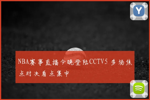 NBA赛事直播今晚登陆CCTV5 多场焦点对决看点集中