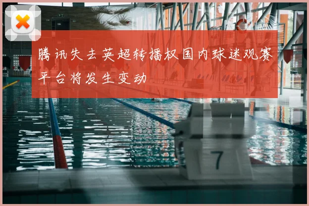 腾讯失去英超转播权国内球迷观赛平台将发生变动