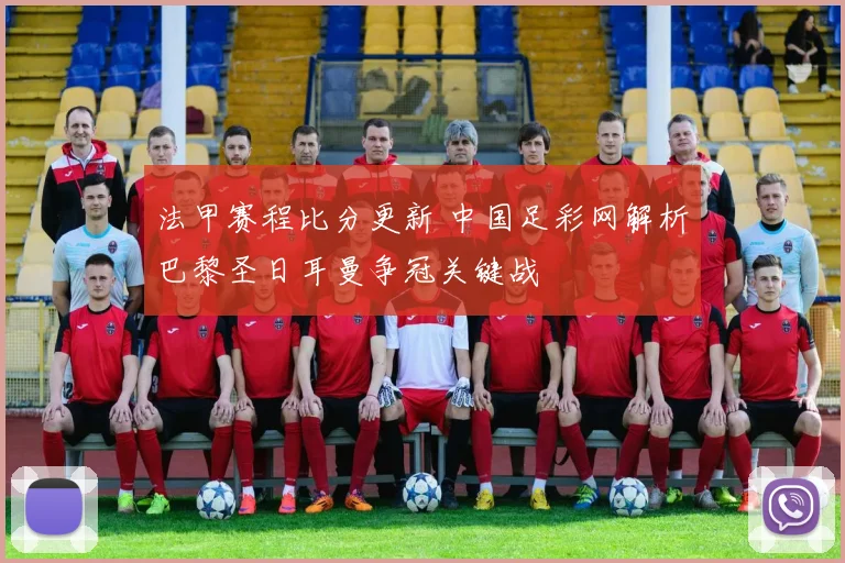 法甲赛程比分更新 中国足彩网解析巴黎圣日耳曼争冠关键战