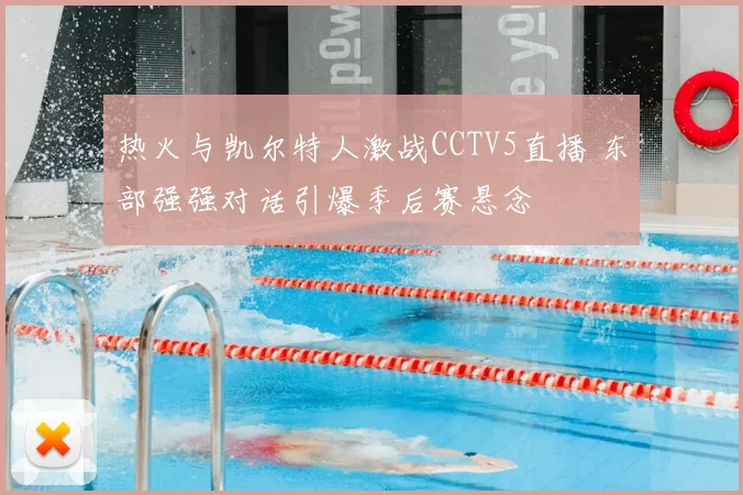 热火与凯尔特人激战CCTV5直播 东部强强对话引爆季后赛悬念