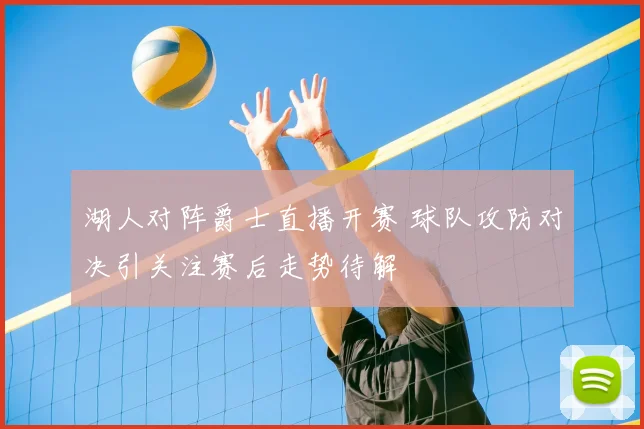 湖人对阵爵士直播开赛 球队攻防对决引关注赛后走势待解
