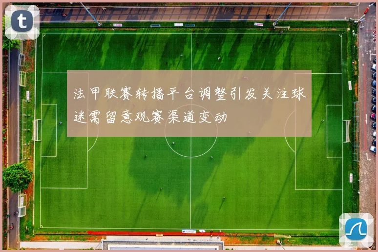 法甲联赛转播平台调整引发关注球迷需留意观赛渠道变动