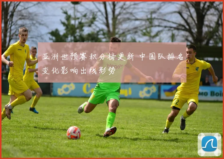 亚洲世预赛积分榜更新 中国队排名变化影响出线形势