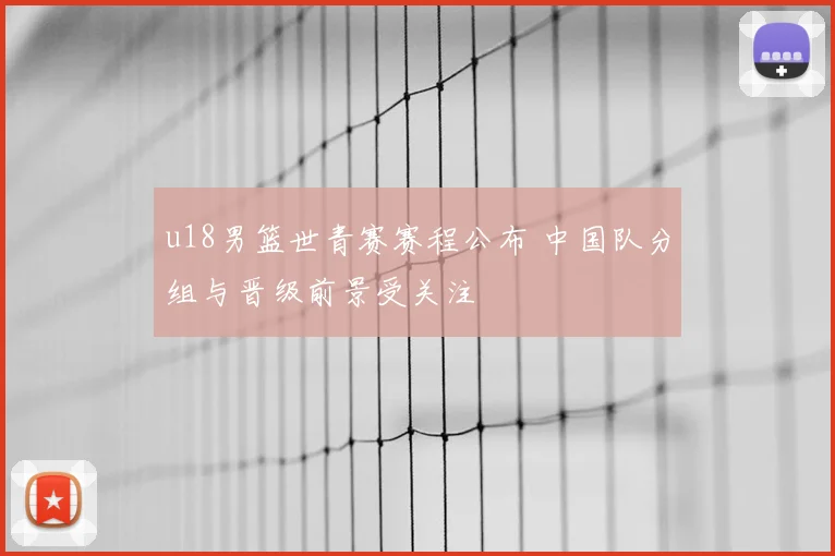 u18男篮世青赛赛程公布 中国队分组与晋级前景受关注