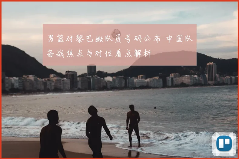 男篮对黎巴嫩队员号码公布 中国队备战焦点与对位看点解析