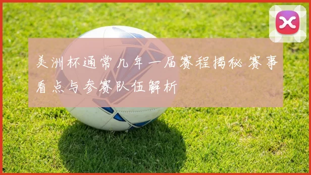 美洲杯通常几年一届赛程揭秘 赛事看点与参赛队伍解析