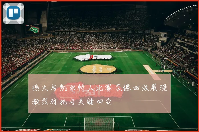 热火与凯尔特人比赛录像回放展现激烈对抗与关键回合