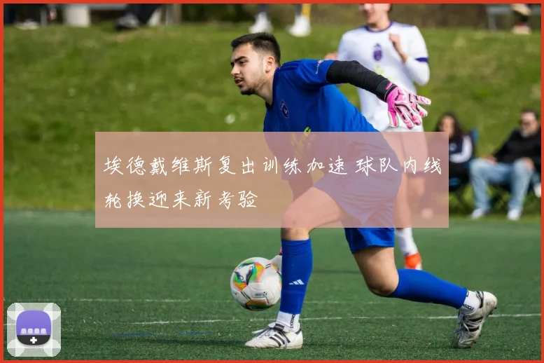 埃德戴维斯复出训练加速 球队内线轮换迎来新考验