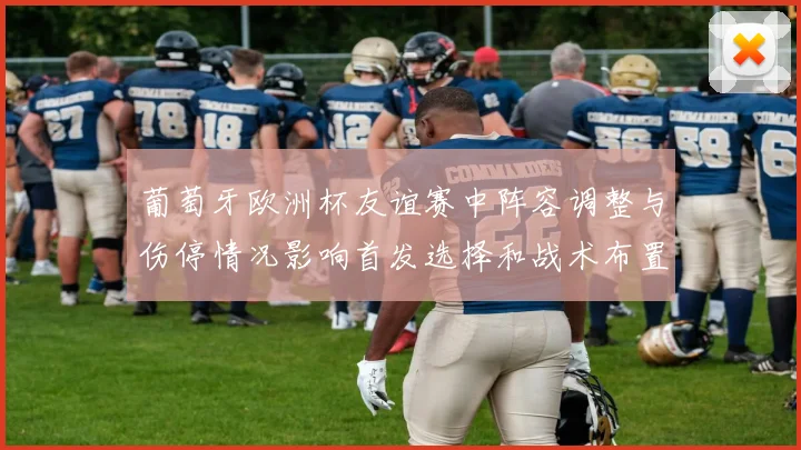 葡萄牙欧洲杯友谊赛中阵容调整与伤停情况影响首发选择和战术布置