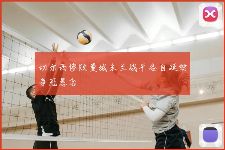 切尔西惨败曼城米兰战平各自延续争冠悬念