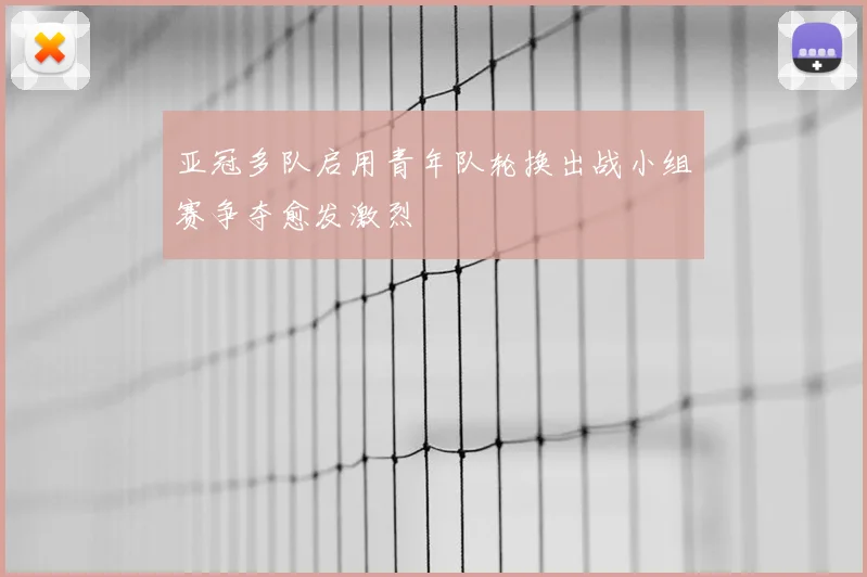 亚冠多队启用青年队轮换出战小组赛争夺愈发激烈