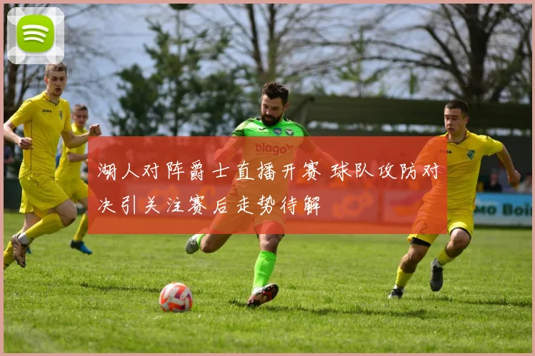 湖人对阵爵士直播开赛 球队攻防对决引关注赛后走势待解
