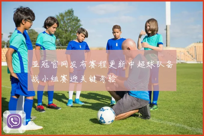 亚冠官网发布赛程更新中超球队备战小组赛迎关键考验