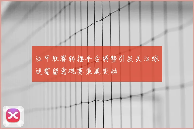 法甲联赛转播平台调整引发关注球迷需留意观赛渠道变动
