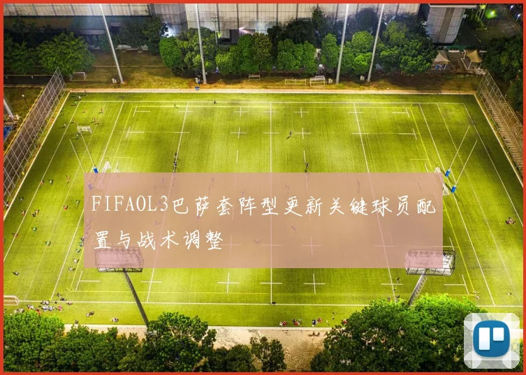 FIFAOL3巴萨套阵型更新关键球员配置与战术调整
