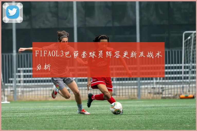 FIFAOL3巴萨套球员阵容更新及战术分析