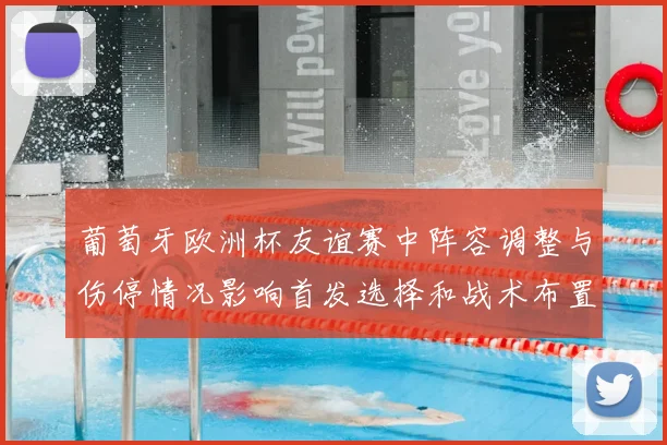 葡萄牙欧洲杯友谊赛中阵容调整与伤停情况影响首发选择和战术布置