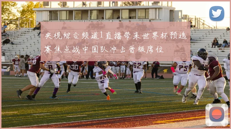 央视综合频道1直播带来世界杯预选赛焦点战中国队冲击晋级席位