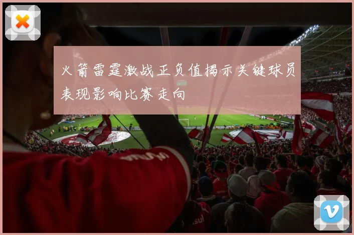 火箭雷霆激战正负值揭示关键球员表现影响比赛走向
