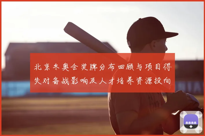 北京冬奥会奖牌分布回顾与项目得失对备战影响及人才培养资源投向