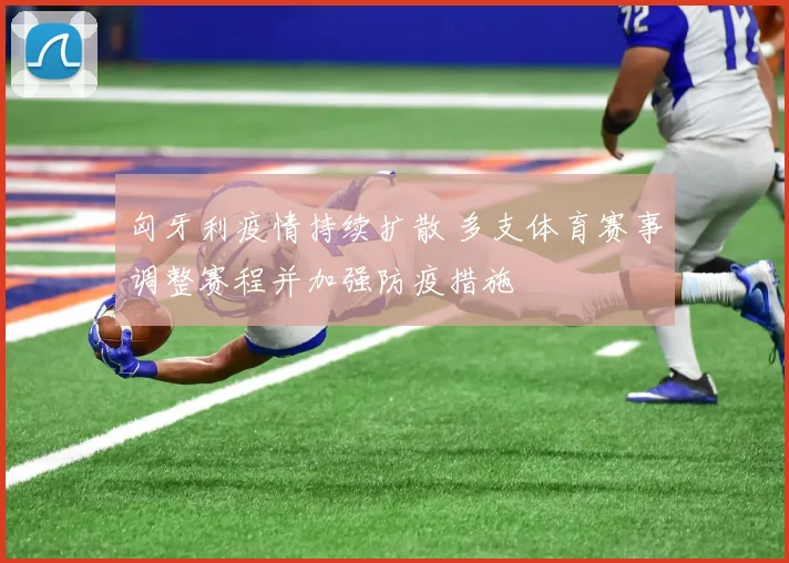 匈牙利疫情持续扩散 多支体育赛事调整赛程并加强防疫措施