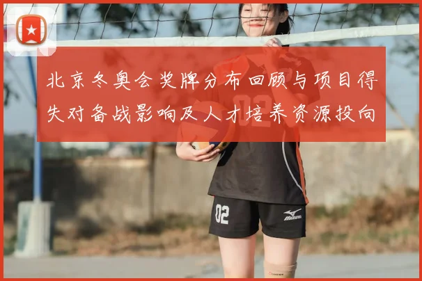 北京冬奥会奖牌分布回顾与项目得失对备战影响及人才培养资源投向