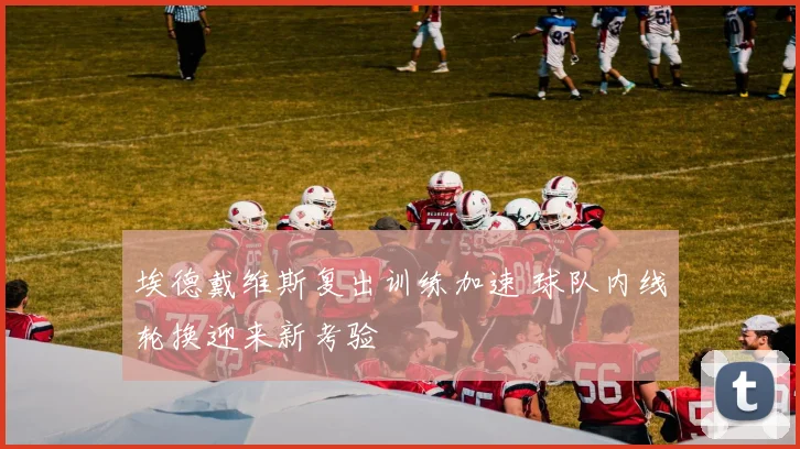 埃德戴维斯复出训练加速 球队内线轮换迎来新考验